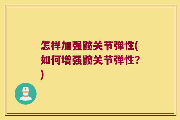 怎样加强髋关节弹性(如何增强髋关节弹性?) 怎样加强髋关节弹性(如何增强髋关节弹性?)