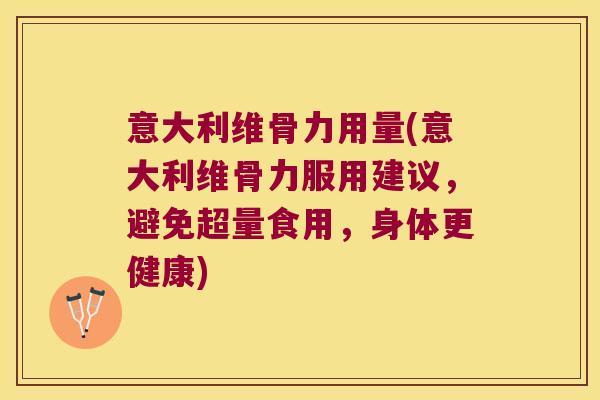 意大利维骨力用量(意大利维骨力服用建议,避免超量食用,身体更健康)