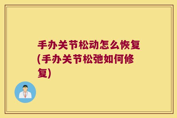 手办关节松动怎么恢复(手办关节松弛如何修复)