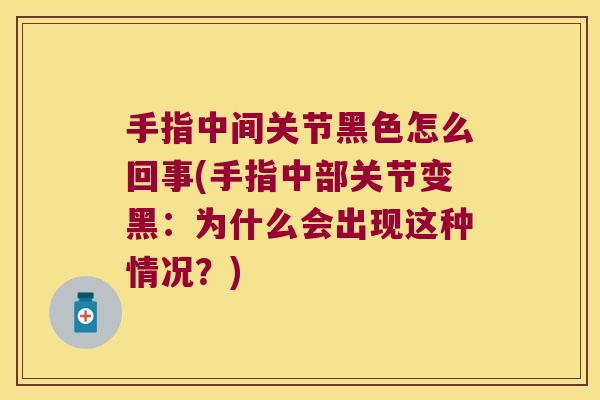 手指中间关节黑色怎么回事(手指中部关节变黑：为什么会出现这种情况？)