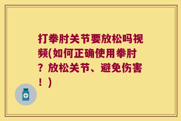 打拳肘关节要放松吗视频(如何正确使用拳肘?放松关节、避免伤害!)