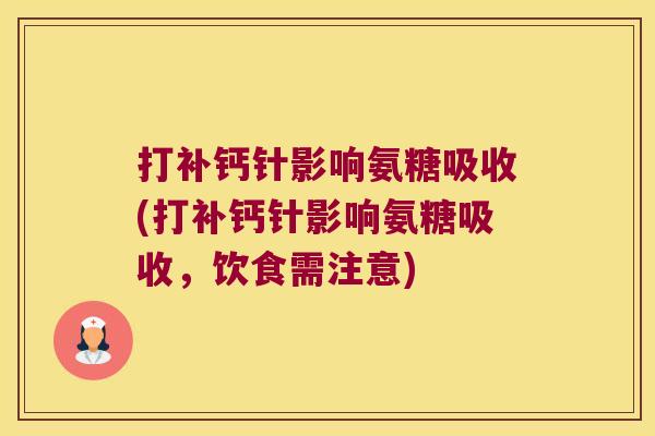 打补钙针影响氨糖吸收(打补钙针影响氨糖吸收,饮食需注意)
