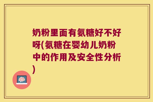 奶粉里面有氨糖好不好呀(氨糖在婴幼儿奶粉中的作用及安全性分析)