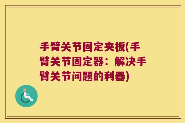手臂关节固定夹板(手臂关节固定器:解决手臂关节问题的利器)