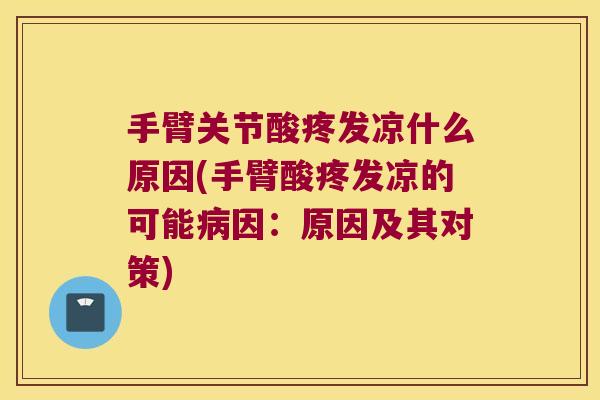 手臂关节酸疼发凉什么原因(手臂酸疼发凉的可能病因:原因及其对策)