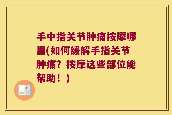 手中指关节肿痛按摩哪里(如何缓解手指关节肿痛?按摩这些部位能帮助!)