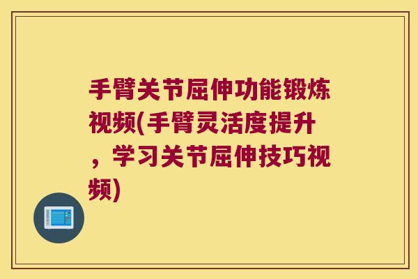 手臂关节屈伸功能锻炼视频(手臂灵活度提升,学习关节屈伸技巧视频)