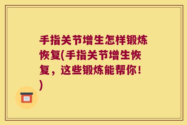 手指关节增生怎样锻炼恢复(手指关节增生恢复,这些锻炼能帮你!)