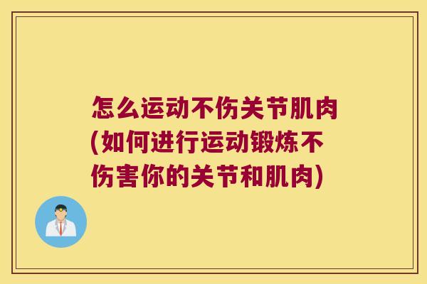 怎么运动不伤关节肌肉(如何进行运动锻炼不伤害你的关节和肌肉)