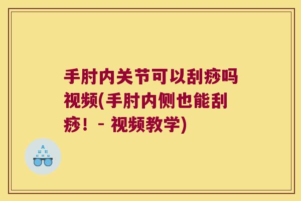 手肘内关节可以刮痧吗视频(手肘内侧也能刮痧!- 视频教学)