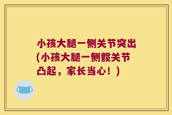 小孩大腿一侧关节突出(小孩大腿一侧髋关节凸起,家长当心!)