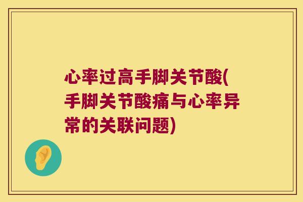 心率过高手脚关节酸(手脚关节酸痛与心率异常的关联问题)