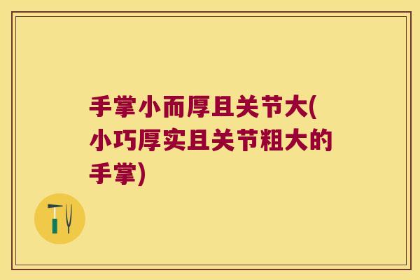 手掌小而厚且关节大(小巧厚实且关节粗大的手掌)