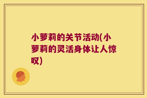 小萝莉的关节活动(小萝莉的灵活身体让人惊叹)
