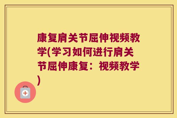 康复肩关节屈伸视频教学(学习如何进行肩关节屈伸康复:视频教学)