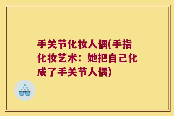 手关节化妆人偶(手指化妆艺术:她把自己化成了手关节人偶)