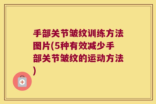 手部关节皱纹训练方法图片(5种有效减少手部关节皱纹的运动方法)