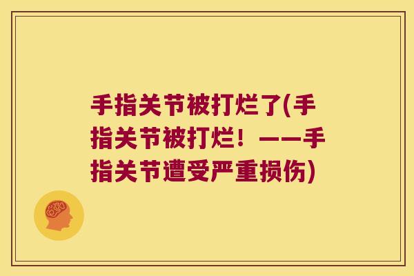 手指关节被打烂了(手指关节被打烂!——手指关节遭受严重损伤)