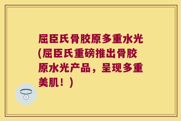 屈臣氏骨胶原多重水光(屈臣氏重磅推出骨胶原水光产品,呈现多重美肌!) 屈臣氏骨胶原多重水光(屈臣氏重磅推出骨胶原水光产品,呈现多重美肌!)