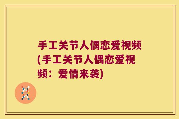 手工关节人偶恋爱视频(手工关节人偶恋爱视频:爱情来袭)
