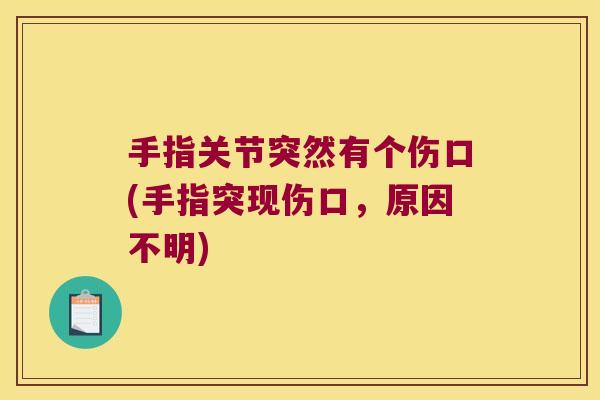 手指关节突然有个伤口(手指突现伤口,原因不明)