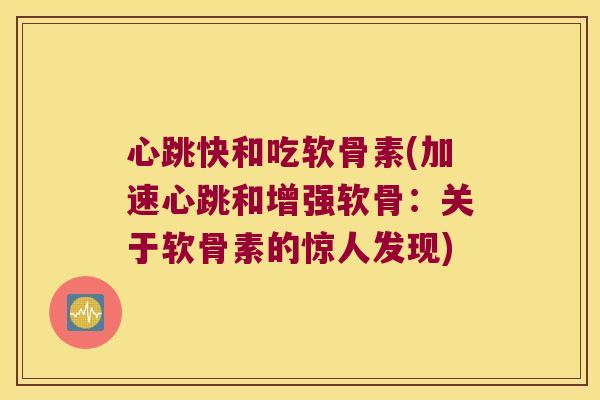 心跳快和吃软骨素(加速心跳和增强软骨:关于软骨素的惊人发现)