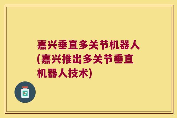 嘉兴垂直多关节机器人(嘉兴推出多关节垂直机器人技术)