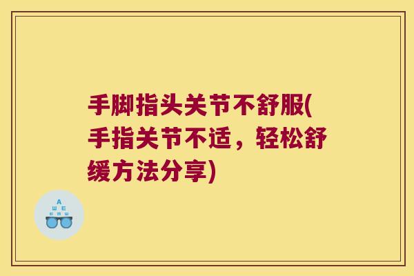 手脚指头关节不舒服(手指关节不适,轻松舒缓方法分享)