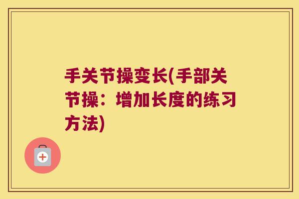 手关节操变长(手部关节操:增加长度的练习方法)