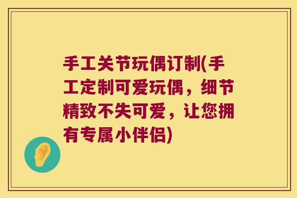 手工关节玩偶订制(手工定制可爱玩偶,细节精致不失可爱,让您拥有专属小伴侣)