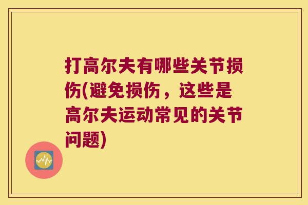 打高尔夫有哪些关节损伤(避免损伤，这些是高尔夫运动常见的关节问题)