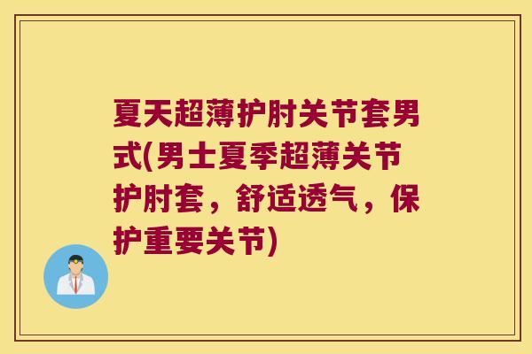 夏天超薄护肘关节套男式(男士夏季超薄关节护肘套,舒适透气,保护重要关节)