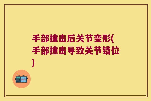 手部撞击后关节变形(手部撞击导致关节错位)