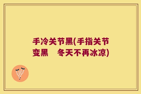 手冷关节黑(手指关节变黑 冬天不再冰凉)