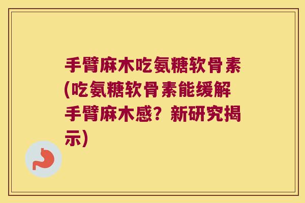 手臂麻木吃氨糖软骨素(吃氨糖软骨素能缓解手臂麻木感?新研究揭示)