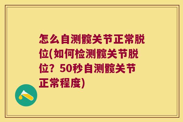 怎么自测髋关节正常脱位(如何检测髋关节脱位?50秒自测髋关节正常程度)