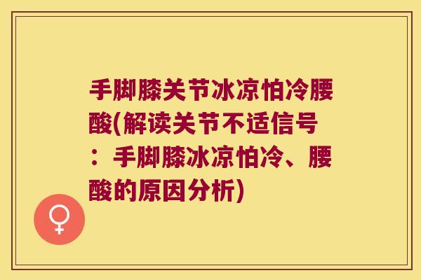 手脚膝关节冰凉怕冷腰酸(解读关节不适信号:手脚膝冰凉怕冷、腰酸的原因分析)
