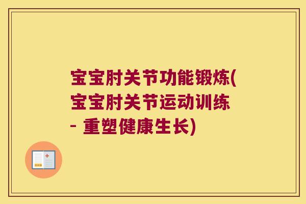 宝宝肘关节功能锻炼(宝宝肘关节运动训练 - 重塑健康生长)
