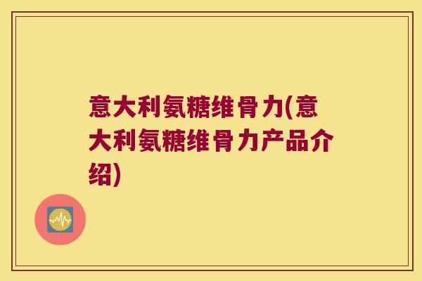 意大利氨糖维骨力(意大利氨糖维骨力产品介绍)