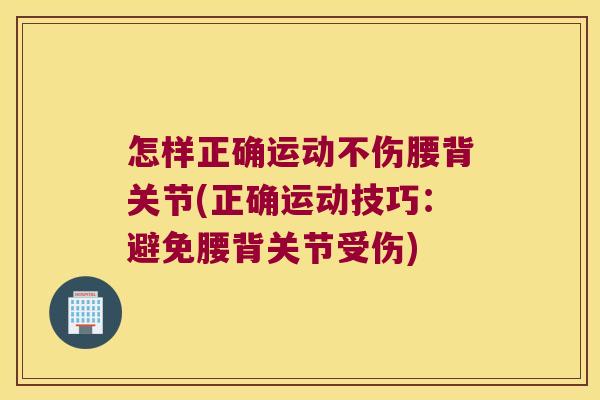 怎样正确运动不伤腰背关节(正确运动技巧:避免腰背关节受伤)