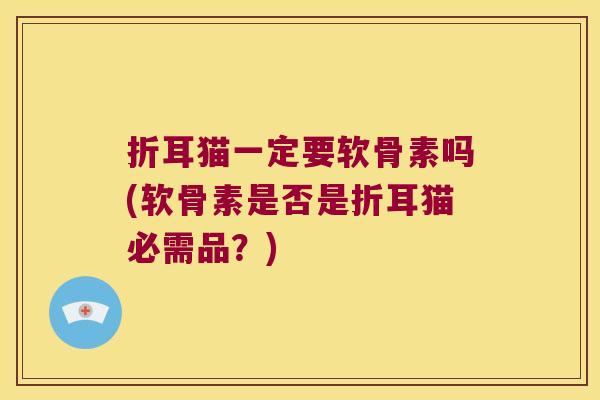 折耳猫一定要软骨素吗(软骨素是否是折耳猫必需品?)