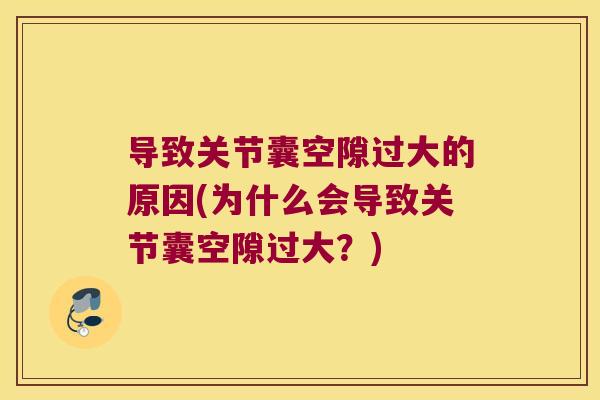 导致关节囊空隙过大的原因(为什么会导致关节囊空隙过大?)