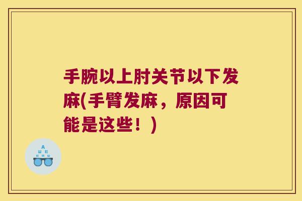 手腕以上肘关节以下发麻(手臂发麻,原因可能是这些!) 手腕以上肘关节以下发麻(手臂发麻,原因可能是这些!)