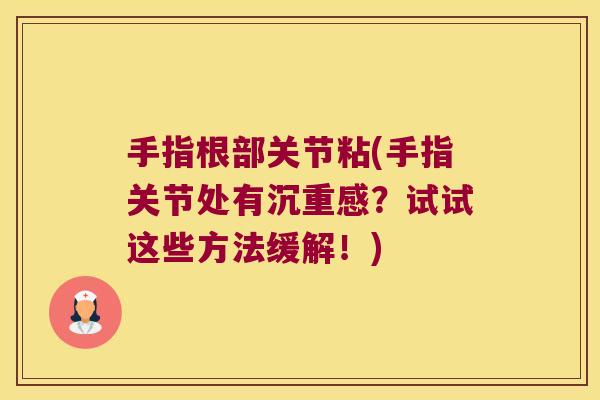 手指根部关节粘(手指关节处有沉重感?试试这些方法缓解!)