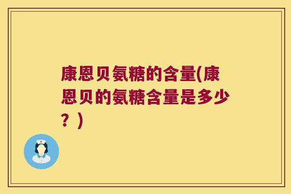 康恩贝氨糖的含量(康恩贝的氨糖含量是多少?)