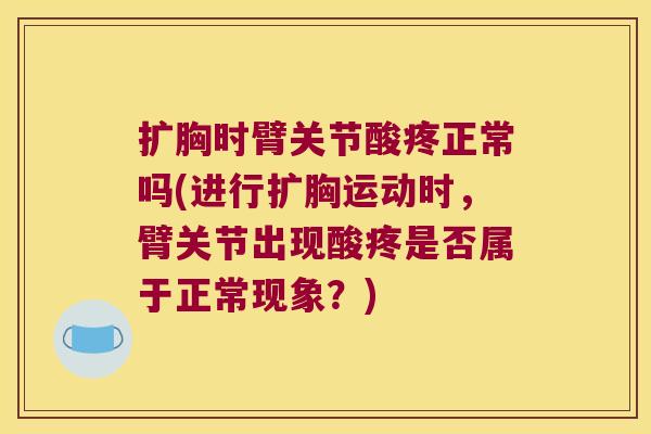 扩胸时臂关节酸疼正常吗(进行扩胸运动时，臂关节出现酸疼是否属于正常现象？)