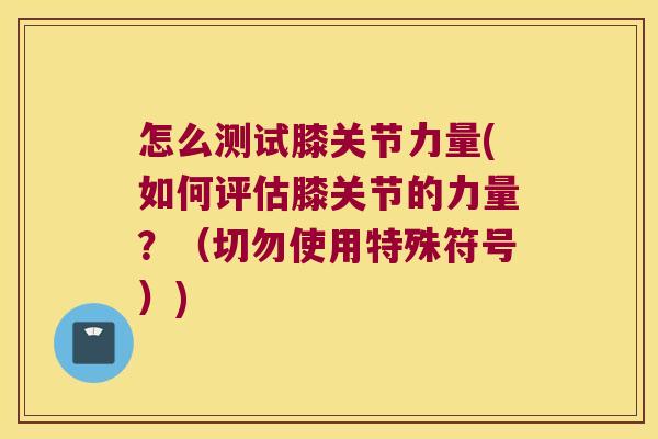 怎么测试膝关节力量(如何评估膝关节的力量?(切勿使用特殊符号))