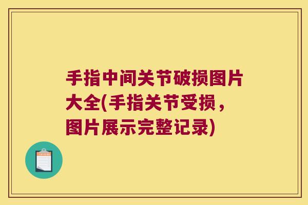 手指中间关节破损图片大全(手指关节受损,图片展示完整记录)