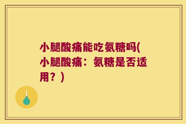 小腿酸痛能吃氨糖吗(小腿酸痛:氨糖是否适用?)