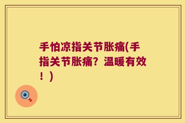 手怕凉指关节胀痛(手指关节胀痛?温暖有效!) 手怕凉指关节胀痛(手指关节胀痛?温暖有效!)
